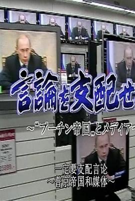 言论管制.普京帝国与媒体 言論を支配せよ ～“プーチン帝国”とメディア～