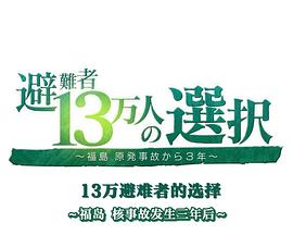 福岛核事故3年后 13万避难者的选择 避難者13万人の選択 ～福島 原発事故から３年～