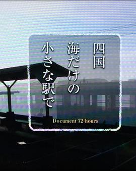 纪实72小时  四国岛被海包围的小小车站 ドキュメント72时间 四国 海だけの小さな駅で