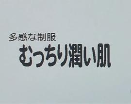 多感制服，丰满润滑的肌肤 多感な制服 むっちり潤い肌