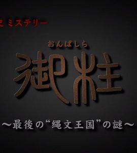 御柱 ~最后的“绳文王国”之谜~ “御柱”～最後の“縄文王国”の謎～