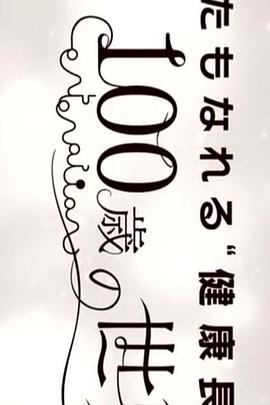 你也可以“健康长寿” ~彻底解明100岁的世界~ あなたもなれる“健康長寿” 徹底解明 100歳の世界
