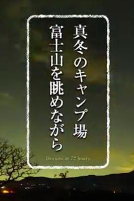纪实72小时 严冬的露营场眺望富士山 ドキュメント72時間「真冬のキャンプ場 富士山を眺めながら」
