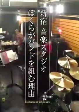 纪实72小时 新宿・音乐练习室 我们组成乐队的理由 ドキュメント72時間「新宿・音楽スタジオ ぼくらがバンドを組む理由」