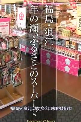 纪实72小时 福岛・浪江 在故乡的超市 ドキュメント72時間「福島・浪江 ふるさとのスーパーで」