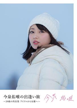 今泉佑唯的邂逅之旅～20岁重新开始的演员之路 今泉佑唯の出逢い旅〜20歳の再出発アイドルから女優へ