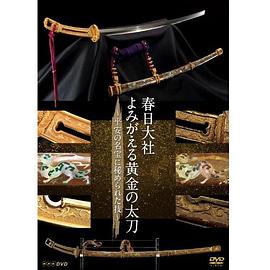 NHK纪录片：复活的日本国宝 黄金太刀 春日大社 よみがえる黄金の太刀 ～平安の名宝に秘められた技～