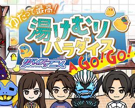 泡澡最爽！利维斯动画 热气天国 A GO! GO! ゆだって最高！リバイスアニメ 湯けむりパラダイス Ａ ＧＯ！ＧＯ！