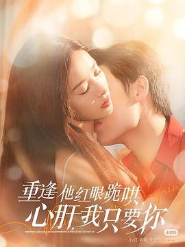 重逢他红眼跪哄，心肝，我只要你