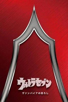 剧场版 奥特赛文：吸血鬼的恐惧 ウルトラセブン：ヴァンパイアの恐ろし