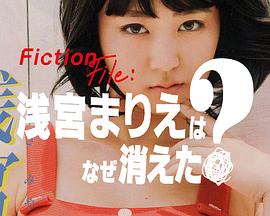 Fiction File：浅宫麻理惠为何消失？ Fiction File：浅宮まりえはなぜ消えた？