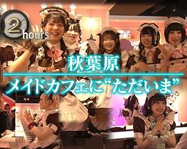 纪实72小时：秋叶原 女仆咖啡厅“我回来了” ドキュメント72時間：秋葉原 メイドカフェに“ただいま”